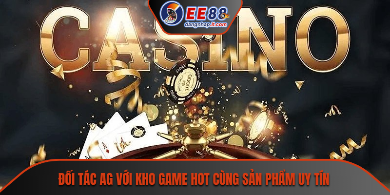 Đối tác AG với kho game hot cùng sản phẩm uy tín
