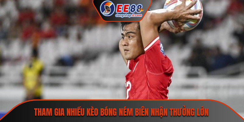 Tham gia nhiều kèo bóng ném biên nhận thưởng lớn