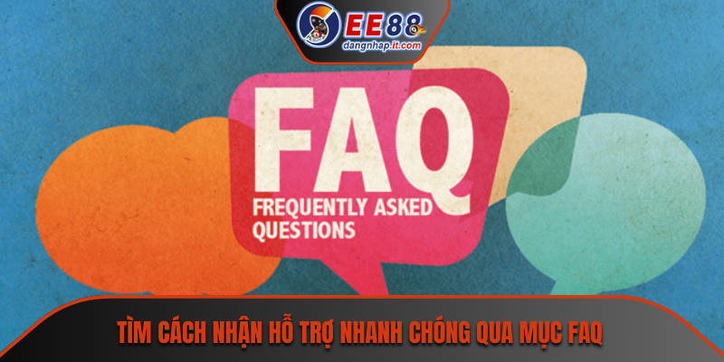 Tìm cách nhận hỗ trợ nhanh chóng qua mục FAQ
