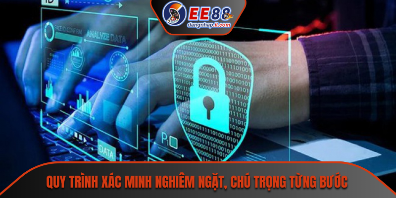 Quy trình xác minh nghiêm ngặt, chú trọng từng bước