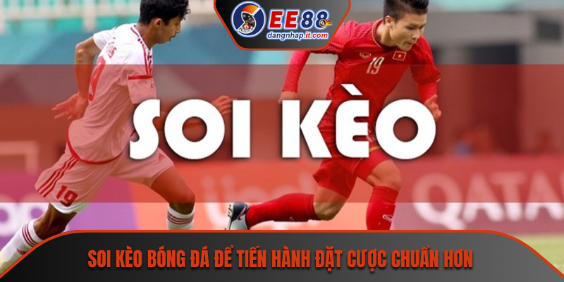 Soi kèo bóng đá để tiến hành đặt cược chuẩn hơn