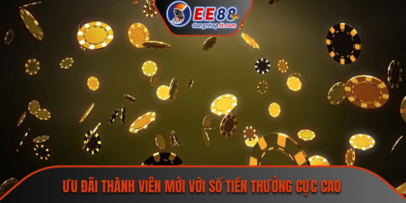 Ưu đãi thành viên mới với số tiền thưởng cực cao